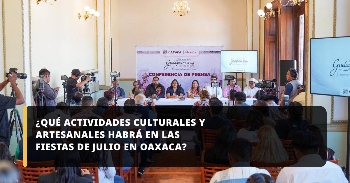 ¿Qué actividades culturales y artesanales habrá en las Fiestas de Julio en Oaxaca?
